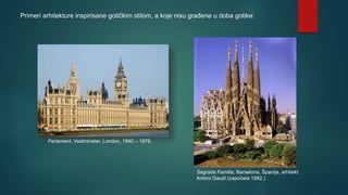Primeri arhitekture inspirisane gotičkim stilom, a koje nisu građene u doba gotike:
Parlament, Vestminster, London, 1840 – 1876.
Sagrada Familia, Barselona, Španija, arhitekt
Antoni Gaudi (započeta 1882.)
 