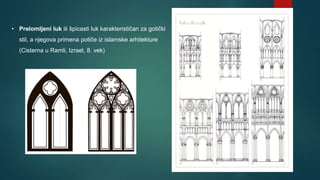 • Prelomljeni luk ili špicasti luk karakterističan za gotički
stil, a njegova primena potiče iz islamske arhitekture
(Cisterna u Ramli, Izrael, 8. vek)
 