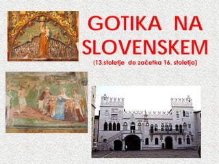 GOTIKA NA
SLOVENSKEM
(13.stoletje do začetka 16. stoletja)
 