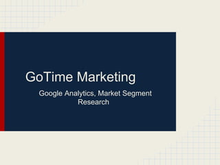 GoTime Marketing
Google Analytics, Market Segment
Research
 
