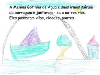 A Menina Gotinha de Água e suas irmãs saíram da barragem e juntaram - se a outros rios. Eles passaram vilas, cidades, pontes… 
