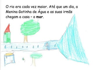 O rio era cada vez maior. Até que um dia, a Menina Gotinha de Água e as suas irmãs chegam a casa – o  mar . 