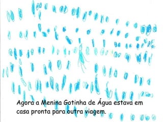 Agora a Menina Gotinha de Água estava em casa pronta para outra viagem. 