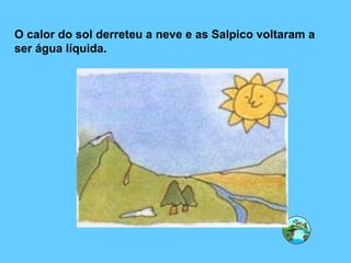O calor do sol derreteu a neve e as Salpico voltaram a ser água líquida. 