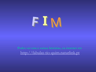 F I M
Podes ver esta e outras histórias, na internet em
http://fabulas-tio-quim.naturlink.pt
 