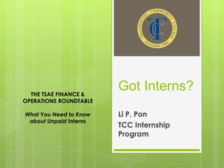 THE TSAE FINANCE &
OPERATIONS ROUNDTABLE
What You Need to Know
about Unpaid Interns

Got Interns?
Li P. Pon
TCC Internship
Program

 
