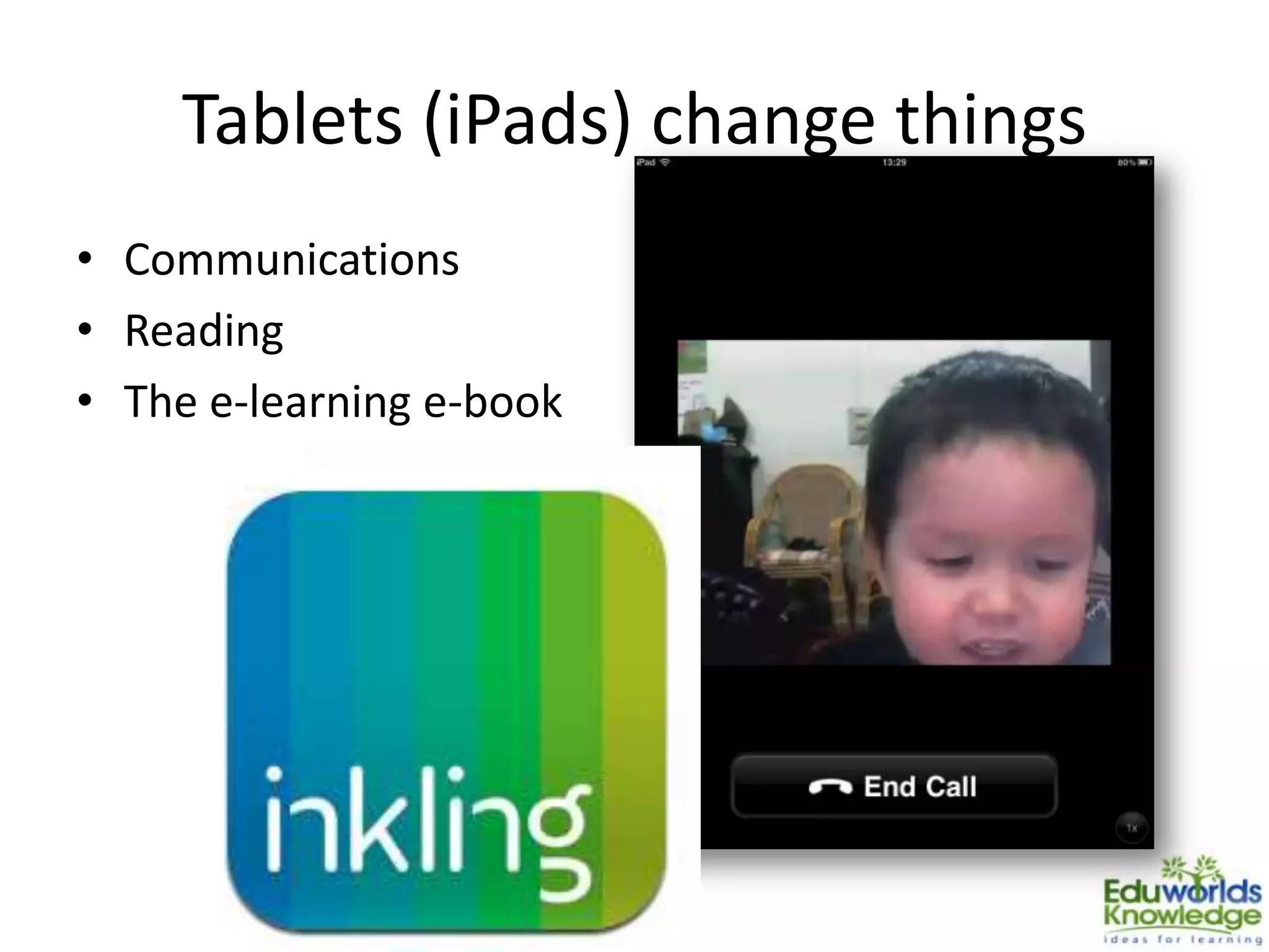 Tablets (iPads) change things
• Communications
• Reading
• The e-learning e-book
 