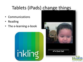 Tablets (iPads) change things
• Communications
• Reading
• The e-learning e-book
 