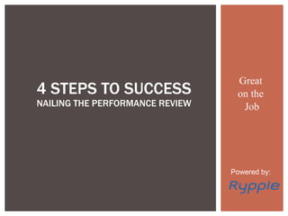 Great  on the  Job 4 STEPS TO SUCCESS  NAILING THE PERFORMANCE REVIEW Powered by: 
