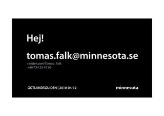 Hej!
tomas.falk@minnesota.se
twitter.com/Tomas_Falk
+46 734 33 47 62




GOTLANDSGUIDEN | 2010-04-12
 