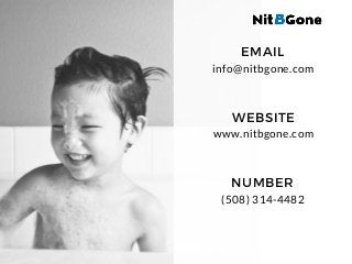 info@nitbgone.com
EMAIL
WWW.NITBGONE.COM
www.nitbgone.com
WEBSITE
(508) 314-4482
NUMBER
 