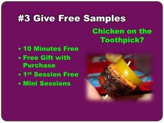 #3 Give Free Samples
                     Chicken on the
                      Toothpick?
 10 Minutes Free
 Free Gift with
  Purchase
 1st Session Free
 Mini Sessions
 