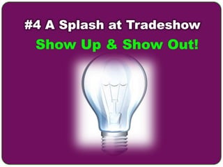 #4 A Splash at Tradeshow
 Show Up & Show Out!
 