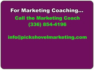 For Marketing Coaching…
  Call the Marketing Coach
        (336) 854-4196

info@pickshovelmarketing.com
 