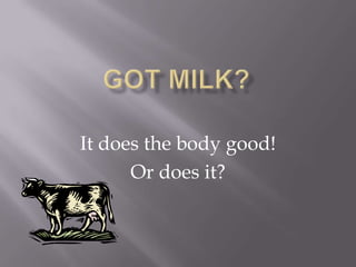 Got Milk? It does the body good! Or does it? 