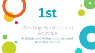 Creating Habitats and
Animals
Habitats and Animals constructed
from the cartons
1st
 