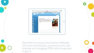 Placeyourscreenshothere
Feel free to consult my Teacher Website
for more information and resources. See
how we are bringing STEM alive in grades
4 and 5.
 