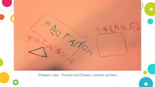 Shapes I see.. Traced and Drawn, Letters written
 