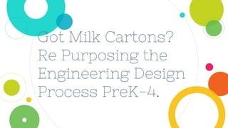 Got Milk Cartons?
Re Purposing the
Engineering Design
Process PreK-4.
 