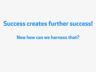 Success creates further success!

    Now how can we harness that?
 
