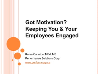 Got Motivation?
Keeping You & Your
Employees Engaged


Karen Carleton, MEd, MS
Performance Solutions Corp.
www.performcorp.ca
 