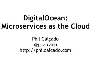 DigitalOcean:
Microservices as the Cloud
Phil Calçado
@pcalcado
http://philcalcado.com
 