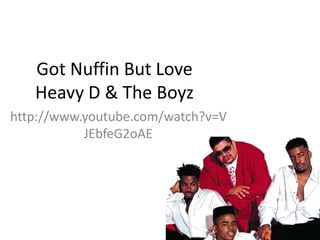 Got Nuffin But Love
   Heavy D & The Boyz
http://www.youtube.com/watch?v=V
           JEbfeG2oAE
 