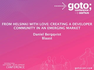 FROM HELSINKI WITH LOVE: CREATING A DEVELOPER
     COMMUNITY IN AN EMERGING MARKET
               Daniel Bergqvist
                    Blaast
 