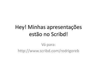 Hey! Minhas apresentações
     estão no Scribd!
             Vá para:
 http://www.scribd.com/rodrigoreb
 