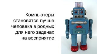 Компьютеры
становятся лучше
человека в родных
для него задачах
на восприятие
 