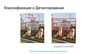 Классификация и Детектирование
http://tutorial.caffe.berkeleyvision.org/caffe-cvpr15-detection.pdf
(задача сложнее)
 