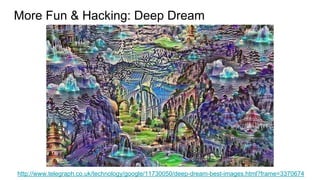 More Fun & Hacking: Deep Dream
http://www.telegraph.co.uk/technology/google/11730050/deep-dream-best-images.html?frame=3370674
 