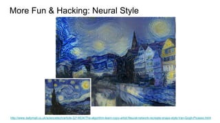 More Fun & Hacking: Neural Style
http://www.dailymail.co.uk/sciencetech/article-3214634/The-algorithm-learn-copy-artist-Neural-network-recreate-snaps-style-Van-Gogh-Picasso.html
 