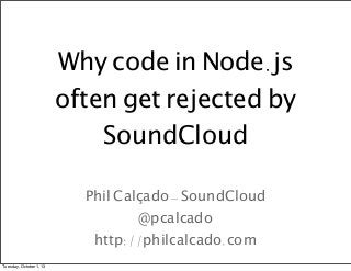 Why code in Node.js
often get rejected by
SoundCloud
Phil Calçado - SoundCloud
@pcalcado
http://philcalcado.com
Tuesday, October 1, 13
 