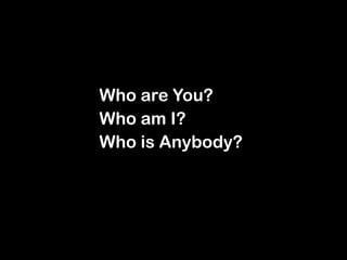 Who are You?
Who am I?
Who is Anybody?
 