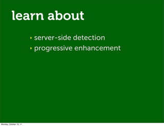 learn about
                         ‣ server-side detection
                         ‣ progressive enhancement




Monday...