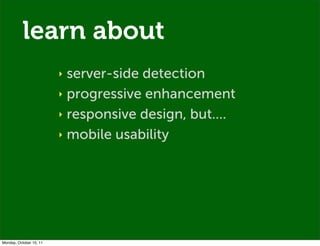 learn about
                         ‣ server-side detection
                         ‣ progressive enhancement

         ...