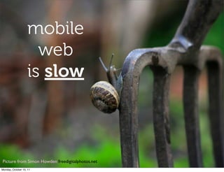 mobile
                     web
                   is slow



Picture from Simon Howden freedigitalphotos.net!
Monday, Oct...