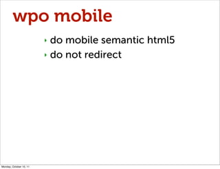 wpo mobile
                         ‣ do mobile semantic html5
                         ‣ do not redirect




Monday, Octo...