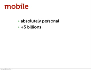 mobile
                         ‣ absolutely personal
                         ‣ +5 billions




Monday, October 10, 11
 