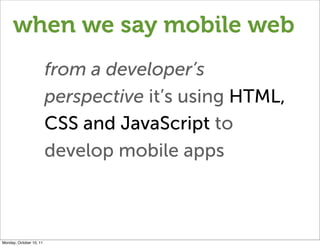 when we say mobile web
                         from a developer’s
                         perspective it’s using HTML,
 ...