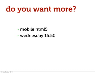 do you want more?

                         ‣ mobile html5
                         ‣ wednesday 15.50




Monday, October ...