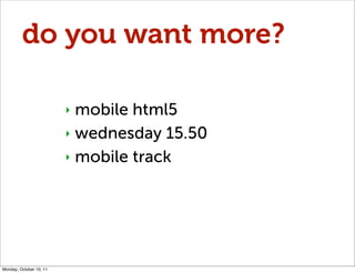 do you want more?

                         ‣ mobile html5
                         ‣ wednesday 15.50

                   ...