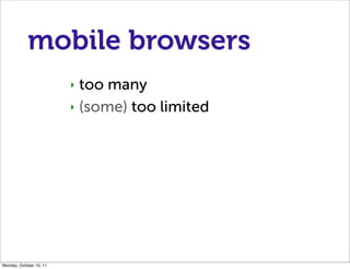 mobile browsers
                         ‣ too many
                         ‣ (some) too limited




Monday, October 10, ...