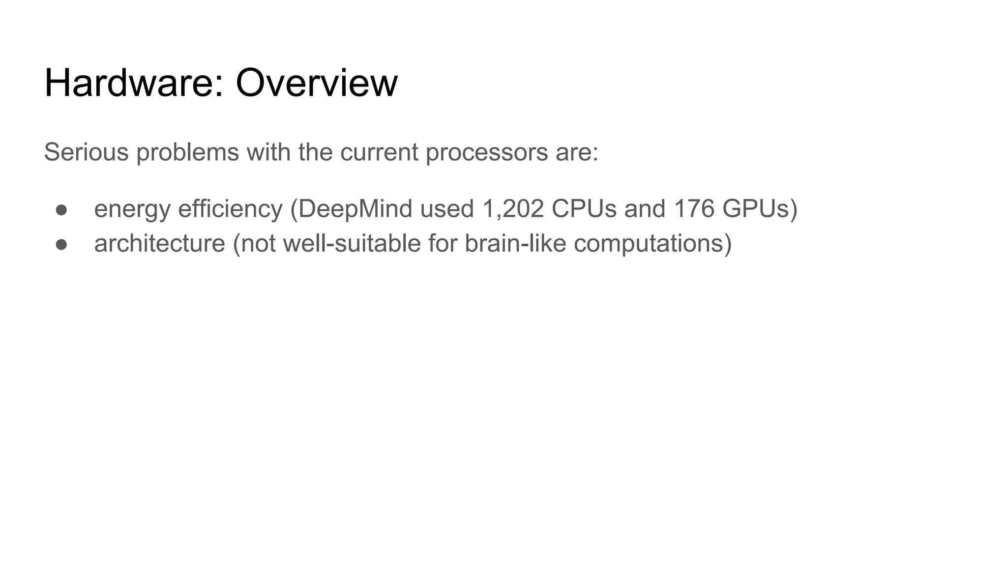 Hardware: Overview
Serious problems with the current processors are:
● energy efficiency (DeepMind used 1,202 CPUs and 176 GPUs)
● architecture (not well-suitable for brain-like computations)
 