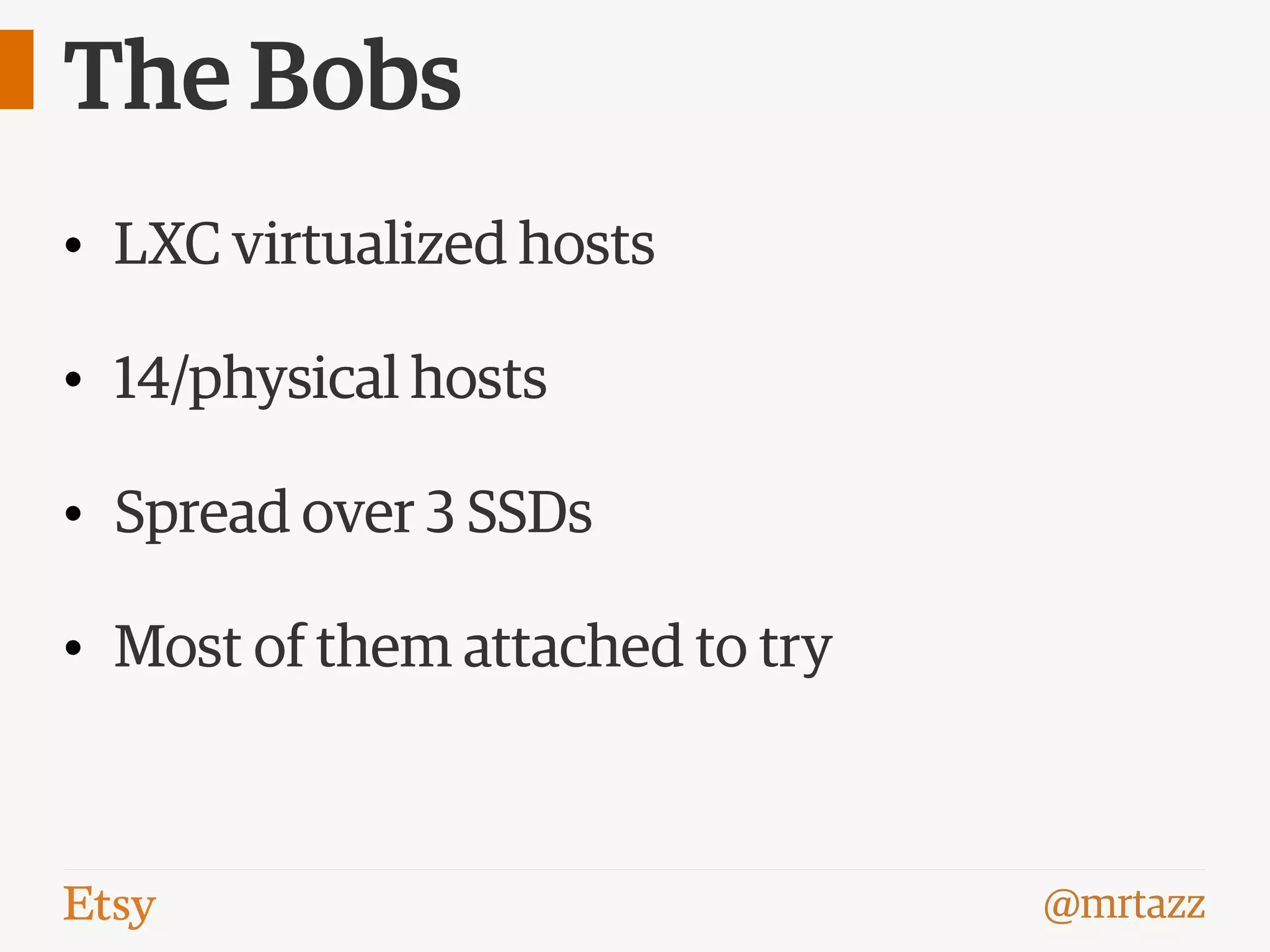 @mrtazz
The Bobs
• LXC virtualized hosts
• 14/physical hosts
• Spread over 3 SSDs
• Most of them attached to try
 