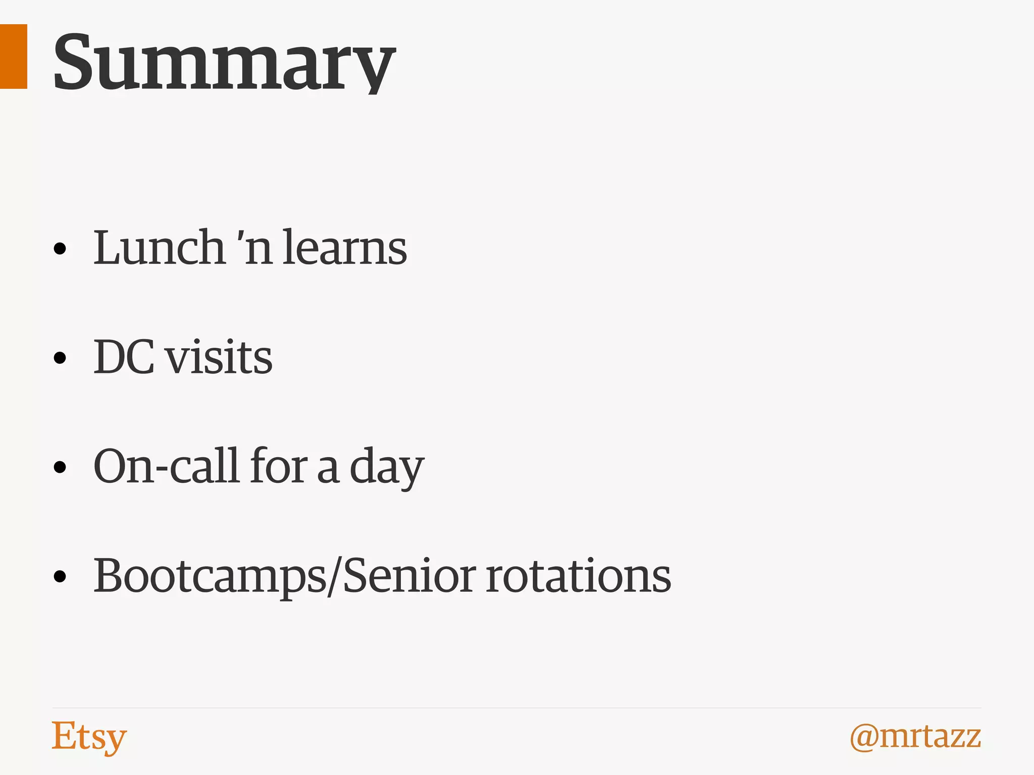 @mrtazz
Summary
• Lunch ’n learns
• DC visits
• On-call for a day
• Bootcamps/Senior rotations
 
