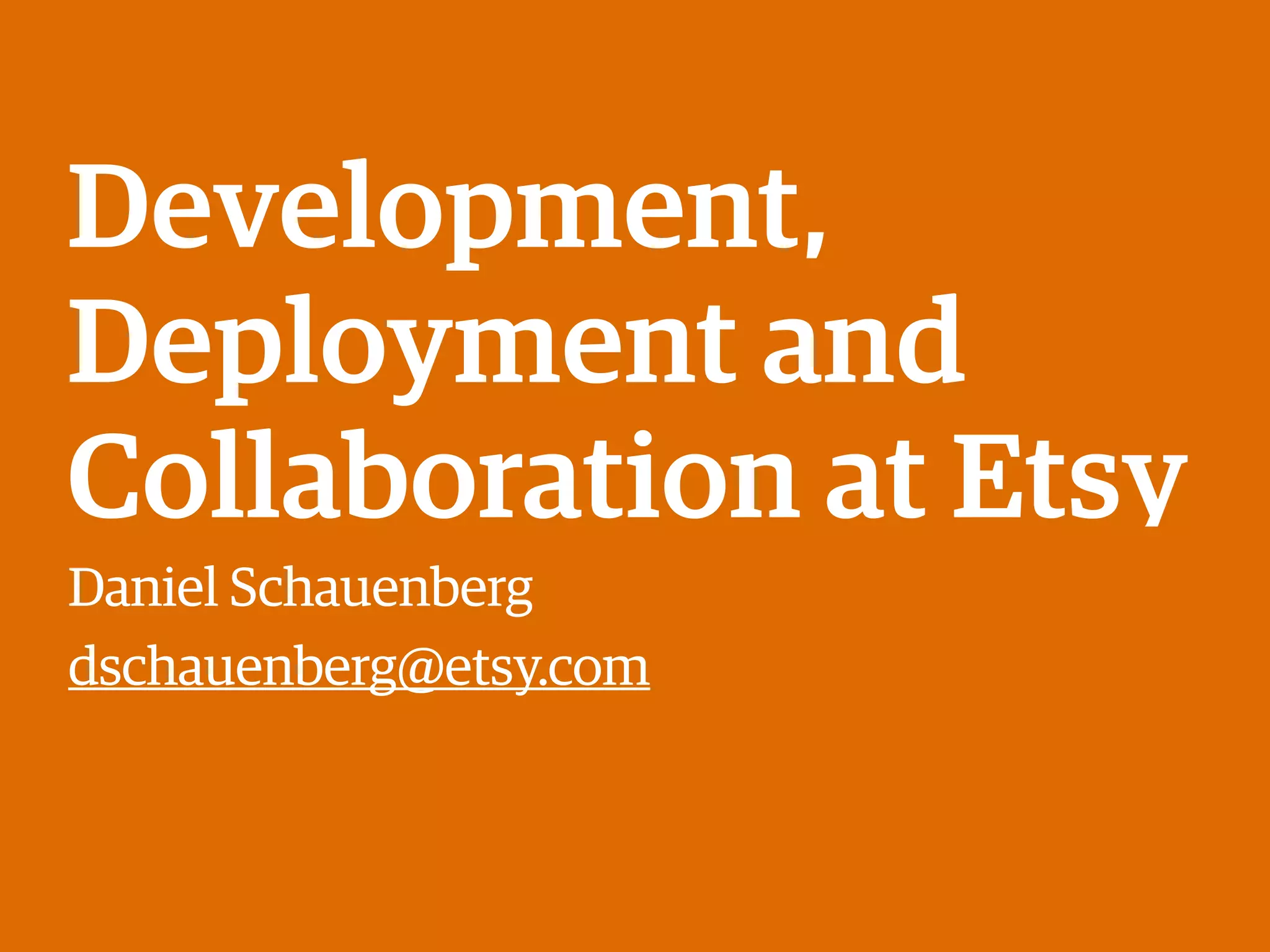 Development,
Deployment and
Collaboration at Etsy
Daniel Schauenberg
dschauenberg@etsy.com
 