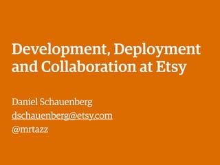 Development, Deployment
and Collaboration at Etsy
Daniel Schauenberg
dschauenberg@etsy.com
@mrtazz
 