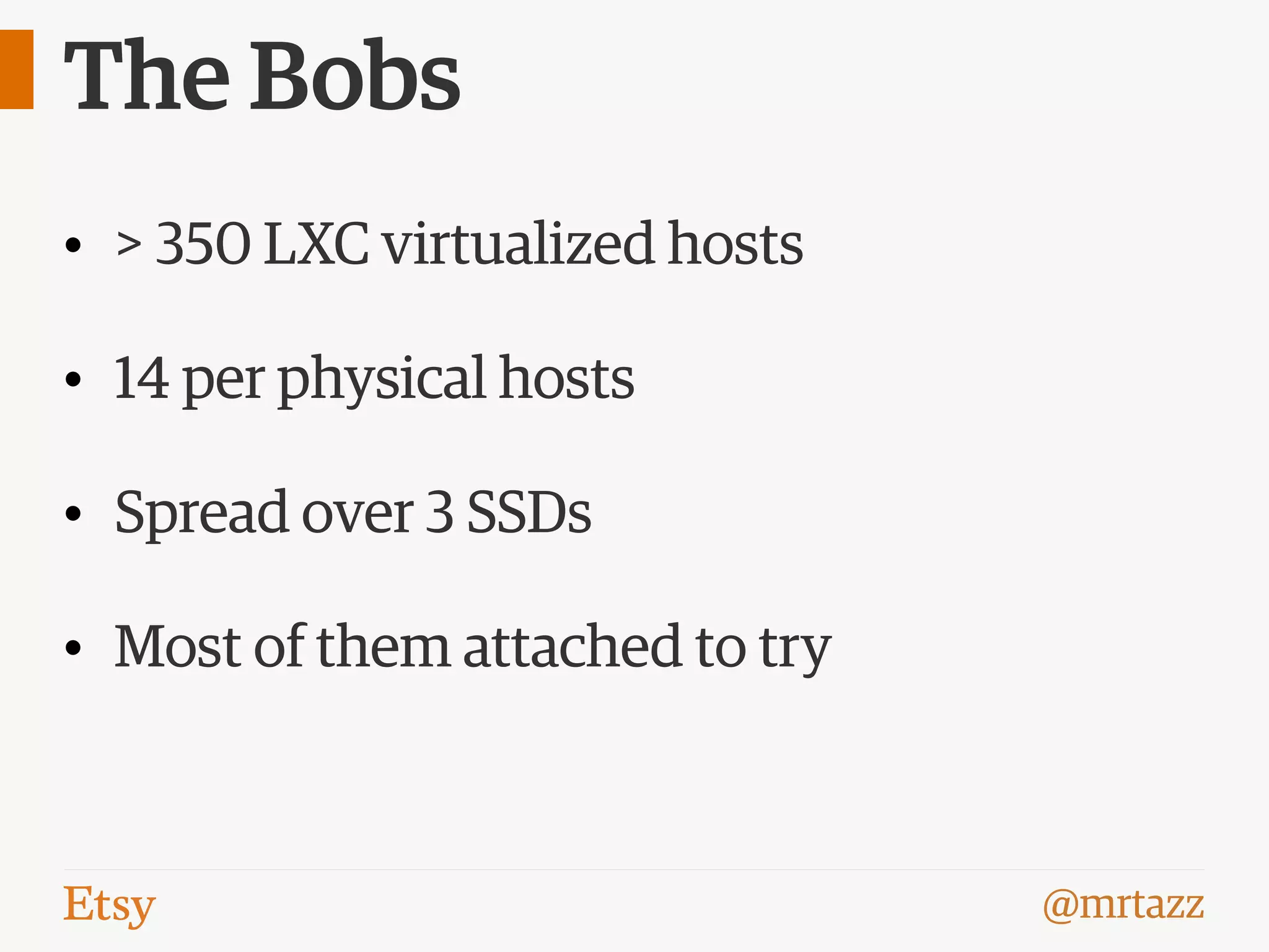 @mrtazz
The Bobs
• > 350 LXC virtualized hosts
• 14 per physical hosts
• Spread over 3 SSDs
• Most of them attached to try